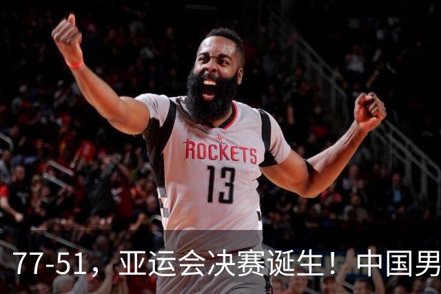 77-51，亚运会决赛诞生！中国男篮争冠劲敌5连胜 西亚豪门被送回家